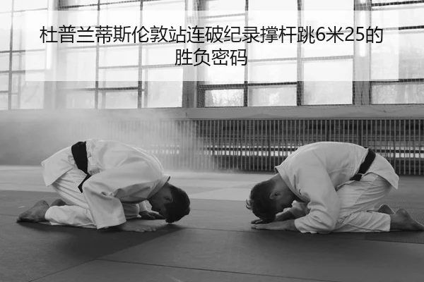 杜普兰蒂斯伦敦站连破纪录撑杆跳6米25的胜负密码